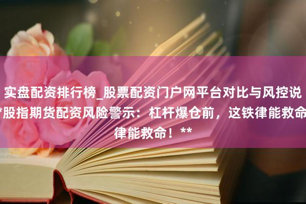 实盘配资排行榜_股票配资门户网平台对比与风控说明 **股指期货配资风险警示:杠杆爆仓前,这铁律能救命!**